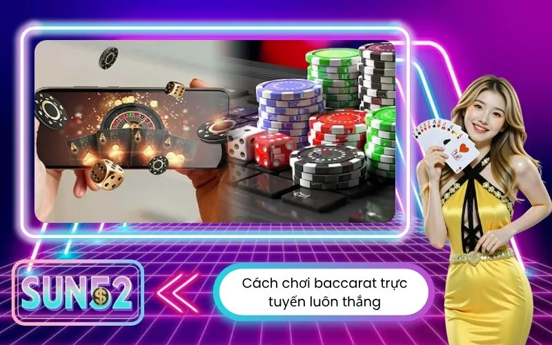 Cách chơi baccarat trực tuyến luôn thắng với những mẹo đơn giản từ cao thủ